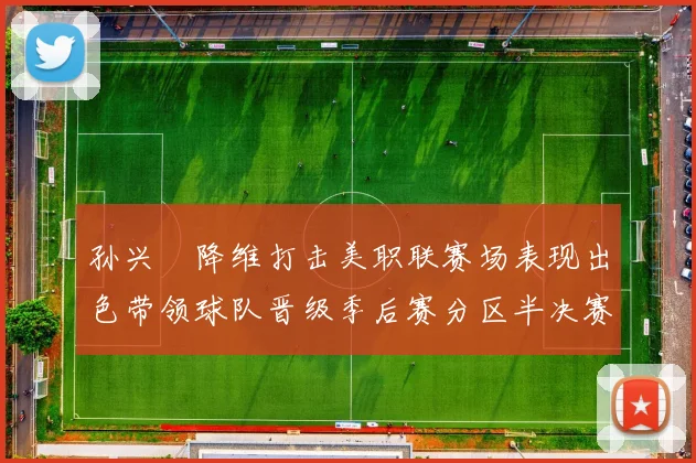 孙兴慜降维打击美职联赛场表现出色带领球队晋级季后赛分区半决赛