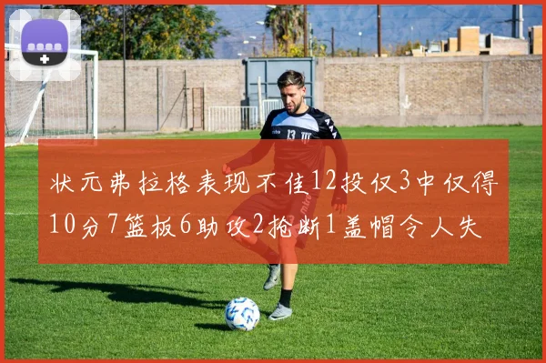 状元弗拉格表现不佳12投仅3中仅得10分7篮板6助攻2抢断1盖帽令人失望