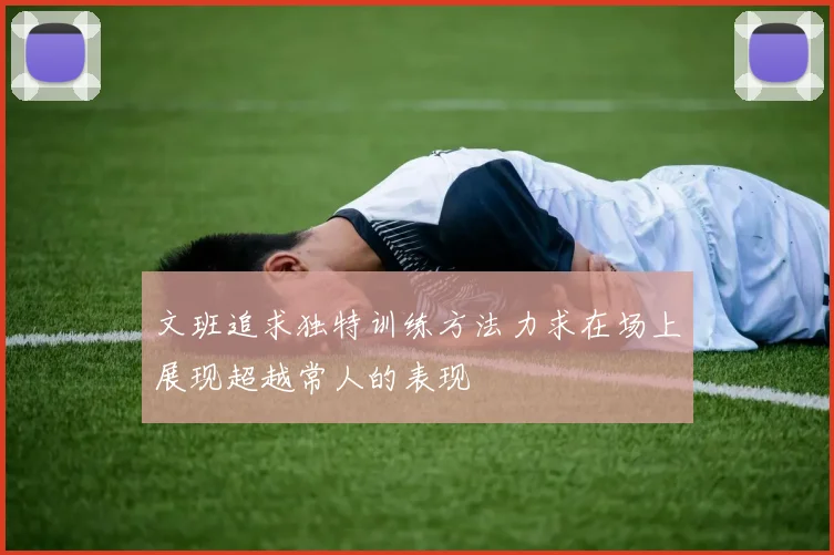 文班追求独特训练方法力求在场上展现超越常人的表现