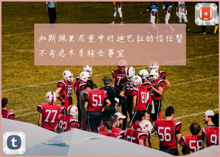 加斯佩里尼重申对迪巴拉的信任暂不考虑冬季转会事宜