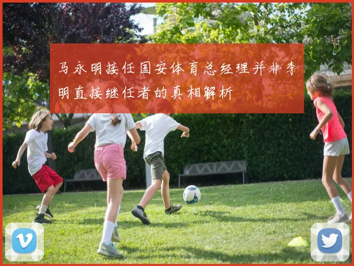 马永明接任国安体育总经理并非李明直接继任者的真相解析