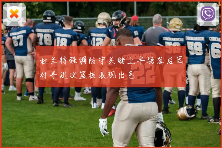 杜兰特强调防守关键上半场落后因对手进攻篮板表现出色