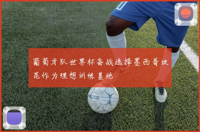 葡萄牙队世界杯备战选择墨西哥坎昆作为理想训练基地