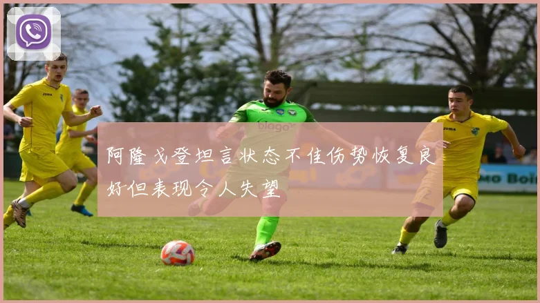 阿隆戈登坦言状态不佳伤势恢复良好但表现令人失望