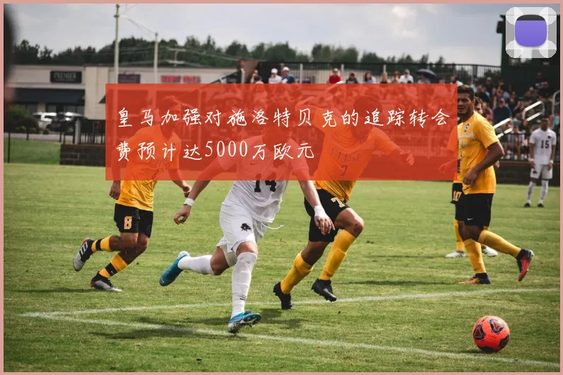 皇马加强对施洛特贝克的追踪转会费预计达5000万欧元
