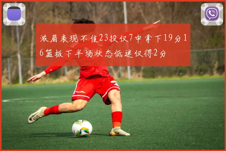 浓眉表现不佳23投仅7中拿下19分16篮板下半场状态低迷仅得2分