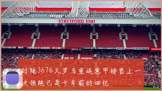 时隔3676天罗马重返意甲榜首上一次领跑已是十年前的回忆