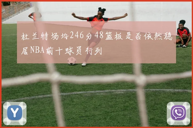 杜兰特场均246分48篮板是否依然稳居NBA前十球员行列