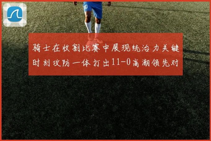 骑士在收割比赛中展现统治力关键时刻攻防一体打出11-0高潮领先对手6分