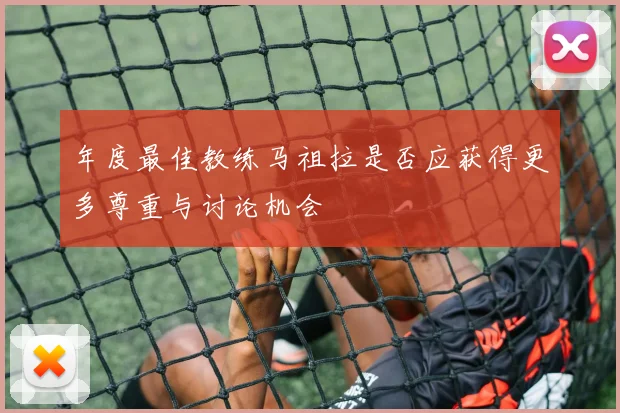 年度最佳教练马祖拉是否应获得更多尊重与讨论机会
