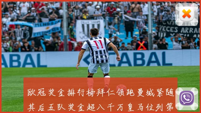 欧冠奖金排行榜拜仁领跑曼城紧随其后五队奖金超八千万皇马位列第六